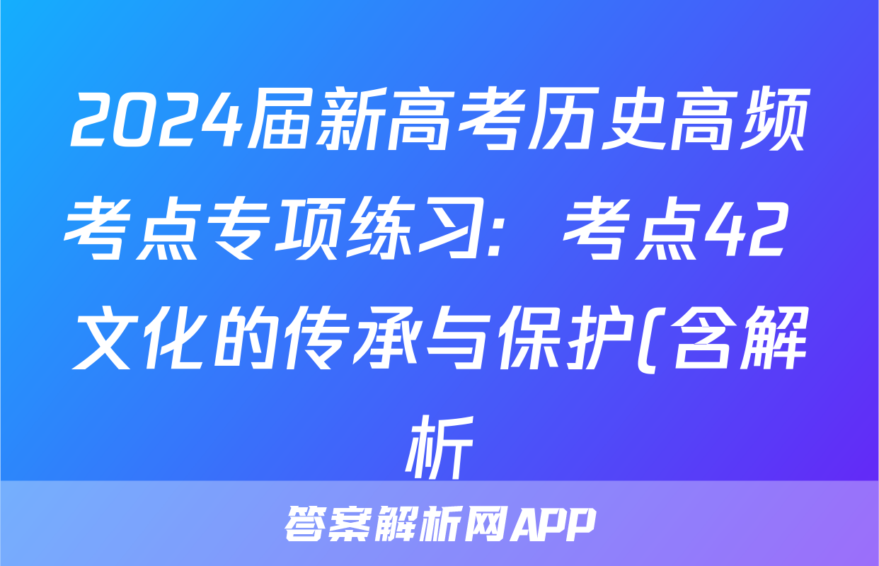 2024届新高考历史高频考点专项练习:  考点42 文化的传承与保护(含解析)考试试卷